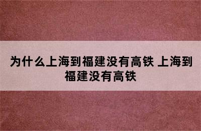 为什么上海到福建没有高铁 上海到福建没有高铁